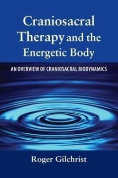 Craniosacral Therapy and the Energetic Body: An Overview of Craniosacral Biodynamics - Gilchrist, Roger