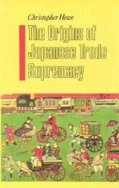 The Origins of Japanese Trade Supremacy: Development and Technology in Asia from 1540 to the Pacific War - Howe, Christopher