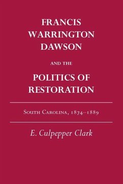 Francis Warrington Dawson and the Politics of Restoration: South Carolina, 1874-1889 - Clark, E. Culpepper