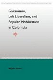 Gaitanismo, Left Liberalism, and Popular Mobilization in Colombia Gaitanismo, Left Liberalism, and Popular Mobilization in Colombia