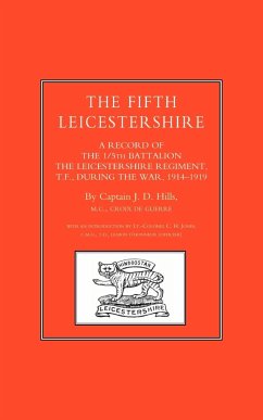 FIFTH LEICESTERSHIRE. A Record of the 1/5th Battalion the Leicestershire Regiment, TF, during the War 1914-1919 - Hills, J. D