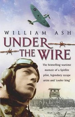 Under the Wire: The Wartime Memoir of a Spitfire Pilot, Legendary Escape Artist and 'Cooler King' - Ash, William