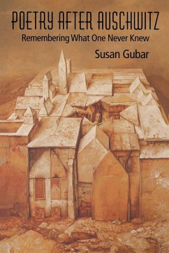 Poetry After Auschwitz: Remembering What One Never Knew - Gubar, Susan