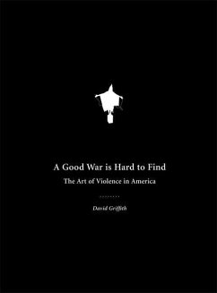 A Good War Is Hard to Find: The Art of Violence in America - Griffith, David