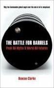 The Battle for Barrels: Peak Oil Myths & World Oil Futures - Clarke, Duncan