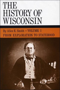 The History of Wisconsin, Volume I: From Exploration to Statehood Volume 1 - Smith, Alice E.