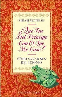 ¿Qué fue del príncipe con el que me casé? : cómo sanar sus relaciones - Vettese, Sirah