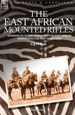 THE EAST AFRICAN MOUNTED RIFLES - EXPERIENCES OF THE CAMPAIGN IN THE EAST AFRICAN BUSH DURING THE FIRST WORLD WAR - Wilson, C J