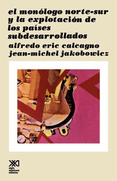 El Monologo Norte Sur y La Explotacion de Los Paises Subdesarollados - Calcagno, Alfredo Eric; Jakobowicz, Jean-Michel