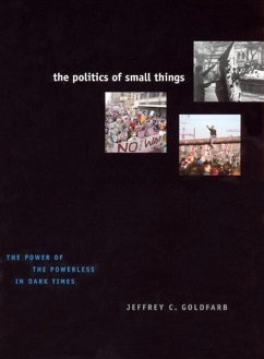 The Politics of Small Things: The Power of the Powerless in Dark Times - Goldfarb, Jeffrey C.