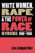 White Women, Rape, and the Power of Race in Virginia, 1900-1960 - Dorr, Lisa Lindquist