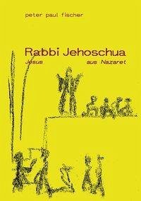 Rabbi Jehoschua/Jesus aus Nazaret - Fischer, Peter Paul