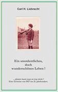 Ein unordentliches, doch wunderschönes Leben! - Liebrecht, Carl H.