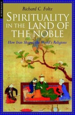 Spirituality in the Land of the Noble: How Iran Shaped the World's Religions - Folz, Richard C.