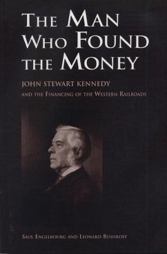 The Man Who Found the Money: John Stewart Kennedy and the Financing of the Western Railroads - Engelbourg, Saul; Bushkoff, Leonard