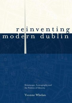 Reinventing Modern Dublin: Streetscape, Iconography and the Politics of Identity: Streetscape, Iconography and the Politics of Identity - Whelan, Yvonne