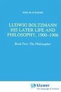 Ludwig Boltzmann: His Later Life and Philosophy, 1900-1906 - Blackmore, J. T.