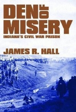 Den of Misery: Indiana's Civil War Prison - Hall, James R.