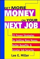 Get More Money on Your Next Job: 25 Proven Strategies for Getting More Money, Better Benefits, and Greater Job Security - Miller, Lee E.