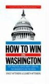 How to Win in Washington: Very Practical Advice about Lobbying, the Grassroots, and the Media