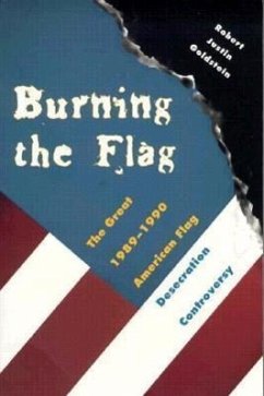 Burning the Flag: The Great 1989-1990 American Flag Desecration Controversy - Goldstein, Robert Justin