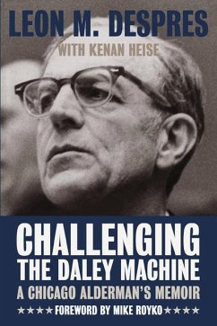 Challenging the Daley Machine: A Chicago Alderman's Memoir - Despres, Leon M.