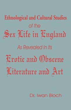 Ethnological and Cultural Studies of the Sex Life in England as Revealed in Its Erotic and Obscene Literature and Art - Bloch, Iwan