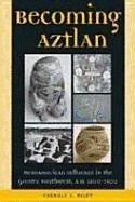 Becoming Aztlan: Mesoamerican Ingluence in the Greater Southwest, A.D. 1200-1500 - Riley, Carroll L.