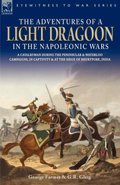 The Adventures of a Light Dragoon in the Napoleonic Wars - A Cavalryman During the Peninsular & Waterloo Campaigns, in Captivity & at the Siege of Bhu - Farmer, George; Gleig, George Robert
