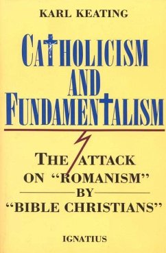 Catholicism and Fundamentalism: The Attack on 'Romanism' by 'Bible Christians' - Keating, Karl