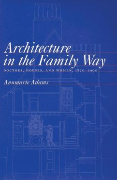 Architecture in the Family Way: Doctors, Houses, and Women, 1870-1900 Volume 4 - Adams, Annmarie