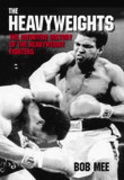 The Heavyweights: The Definitive History of the Heavyweight Fighters - Mee, Bob