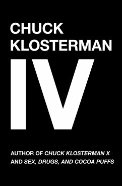 Chuck Klosterman IV: A Decade of Curious People and Dangerous Ideas - Klosterman, Chuck