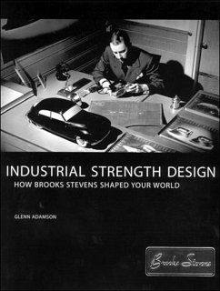 Industrial Strength Design: How Brooks Stevens Shaped Your World - Adamson, Glenn