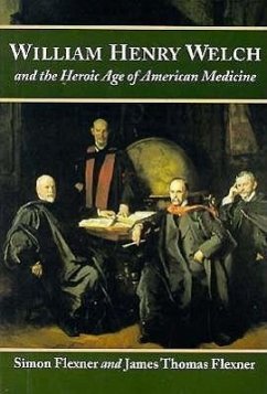 William Henry Welch and the Heroic Age of American Medicine - Flexner, Simon; Flexner, James Thomas