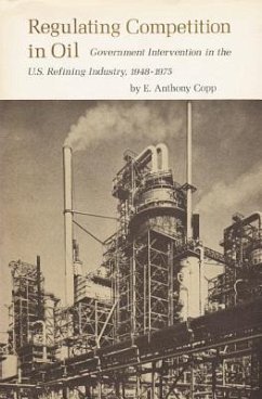 Regulating Competition in Oil: Government Intervention in the U.S. Refining Industry, 1948-1975 - Copp, E. Anthony