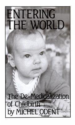 Entering the World: The De-Medicalization of Childbirth - Odent, Michel