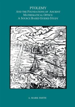 Ptolemy and the Foundations of Ancient Mathematical Optics - Smith, A Mark Ptolemy and the Foundations of Ancient Mathematical Optics - Smith, A Mark