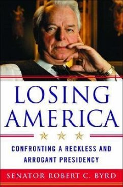 Losing America: Confronting a Reckless and Arrogant Presidency - Byrd, Robert C.