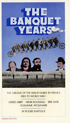 The Banquet Years: The Origins of the Avant-Garde in France, 1885 to World War I - Shattuck, Roger
