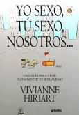 Yo Sexo, Tu Sexo, Nosotros...: Una Guia Para Vivir Plenamente Tu Sexualidad