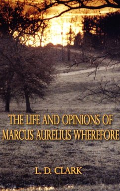 The Life and Opinions of Marcus Aurelius Wherefore - Clark, L. D.