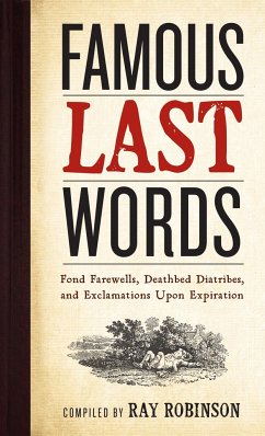 Famous Last Words, Fond Farewells, Deathbed Diatribes, and Exclamations Upon Expiration - Robinson, Ray