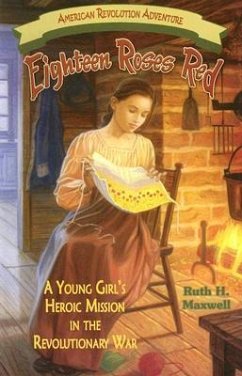 Eighteen Roses Red: A Young Girl's Heroic Mission in the Revolutionary War - Maxwell, Ruth H.