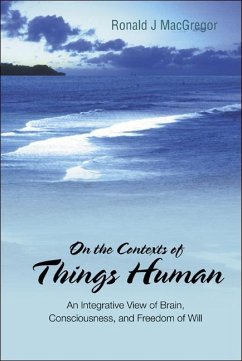 On the Contexts of Things Human: An Integrative View of Brain, Consciousness, and Freedom of Will - Macgregor, Ronald J