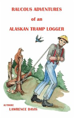 Raucous Adventures of an Alaskan Tramp Logger - Davis, Lawrence D.