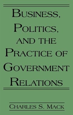 Business, Politics, and the Practice of Government Relations - Mack, Charles