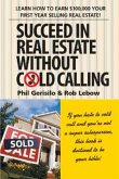 Succeed in Real Estate Without Cold Calling: Learn How to Earn $100,000 Your First Year Selling Real Estate!