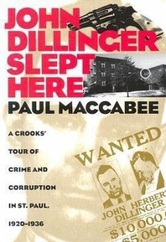 John Dillinger Slept Here: A Crooks' Tour of Crime and Corruption in St. Paul, 1920-1936 - Maccabee, Paul