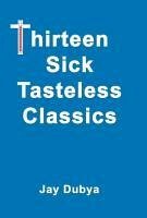 Thirteen Sick Tasteless Classics - Dubya, Jay